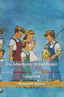The Adventures Of Joel Pepper: Large Print by Margaret Sidney