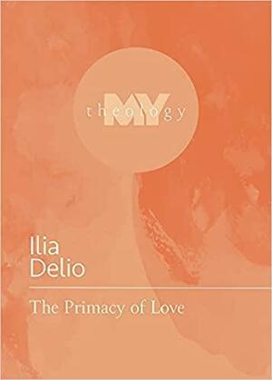 The Primacy of Love by Ilia Delio