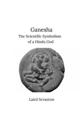 Ganesha: The Scientific Symbolism of a Hindu God by Laird Scranton
