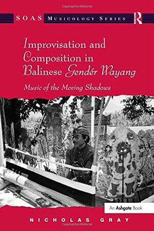 Improvisation and Composition in Balinese Gend�r Wayang: Music of the Moving Shadows by Nicholas Gray