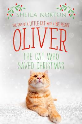 Oliver the Cat Who Saved Christmas: The Tale of a Little Cat with a Big Heart by Sheila Norton