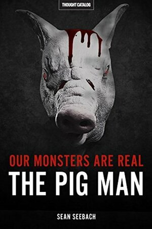 Our Monsters Are Real: The Pig Man by Sean Seebach