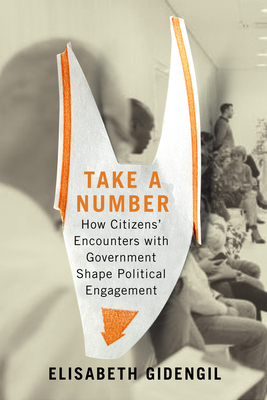 Take a Number: How Citizens' Encounters with Government Shape Political Engagement by Elisabeth Gidengil