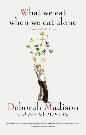What We Eat When We Eat Alone: Stories and 100 Recipes by Deborah Madison