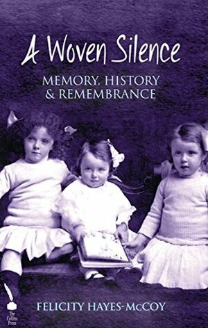 A Woven Silence: Memory, History & Remembrance by Felicity Hayes-McCoy