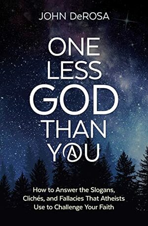 One Less God Than You: How to Answer the Slogans, Cliches, and Fallacies That Atheists Use to Challenge Your Faith by John DeRosa