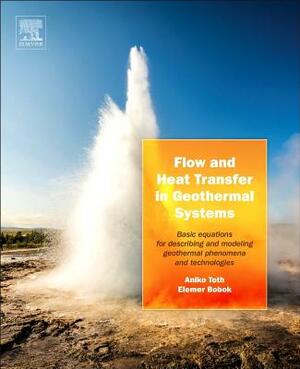 Flow and Heat Transfer in Geothermal Systems: Basic Equations for Describing and Modeling Geothermal Phenomena and Technologies by Elemer Bobok, Aniko Toth