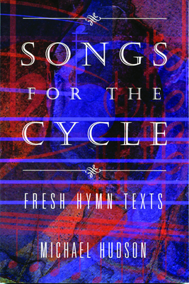 Songs for the Cycle: Fresh Hymn Texts for Church Years A, B, & C by Michael Hudson