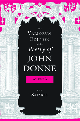 The Variorum Edition of the Poetry of John Donne, Volume 3: The Satyres by John Donne