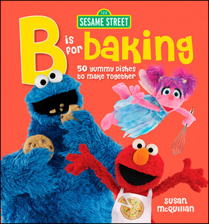 Sesame Street: B is for Baking: 50 Yummy Dishes to Make Together by Susan McQuillan, Lucy Schaeffer