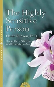 The Highly Sensitive Person: How to Surivive and Thrive When the World Overwhelms You by Elaine N. Aron