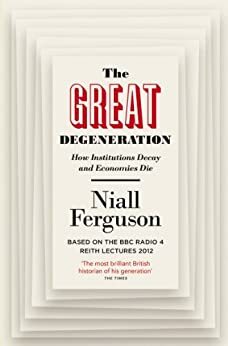 The Great Degeneration: How Institutions Decay and Economies Die by Niall Ferguson