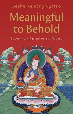 Meaningful to Behold: Becoming a Friend of the World by Geshe Kelsang Gyatso