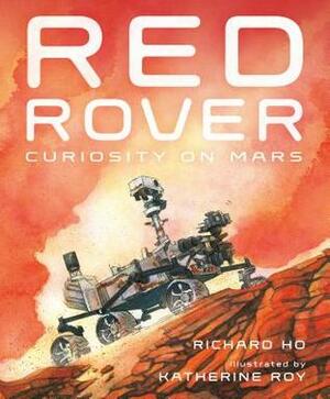 Red Rover: Curiosity on Mars by Katherine Roy, Richard Ho