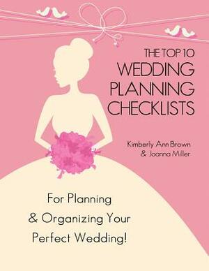 The Top 10 Wedding Planning Checklists: For Planning & Organizing Your Perfect Wedding by Joanna Miller, Kimberly Ann Brown