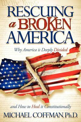 Rescuing a Broken America: Why America Is Deeply Divided and How to Heal It Constitutionally by Michael Coffman