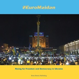 #EuroMaidan: Rising for Freedom and Democracy in Ukraine by Chris Brine, Brine Books Publishing, Olga Brine