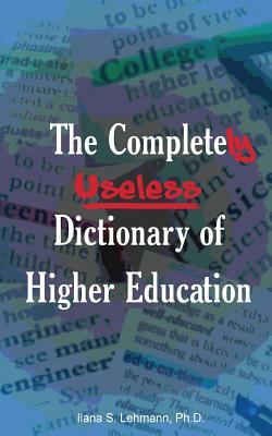 The Completely Useless Dictionary of Higher Education by Ilana S. Lehmann