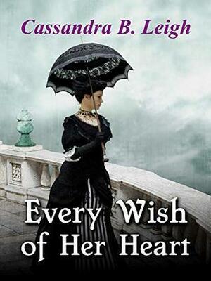 Every Wish of Her Heart: A Regency Romance by Cassandra B. Leigh