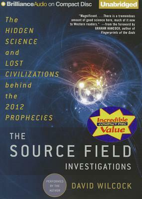 The Source Field Investigations: The Hidden Science and Lost Civilizations Behind the 2012 Prophecies by David Wilcock