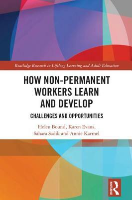 How Non-Permanent Workers Learn and Develop: Challenges and Opportunities by Karen Evans, Helen Bound, Sahara Sadik