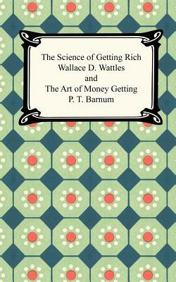 The Science of Getting Rich and The Art of Money Getting by Wallace D. Wattles, P. T. Barnum