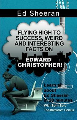 Ed Sheeran: Flying High to Success, Weird and Interesting Facts on Edward Christopher! by Bern Bolo