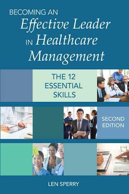 Becoming an Effective Leader in Healthcare Management: The12 Essential Skills by Len Sperry
