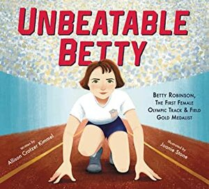 Unbeatable Betty: Betty Robinson, the First Female Olympic TrackField Gold Medalist by Joanie Stone, Allison Crotzer Kimmel