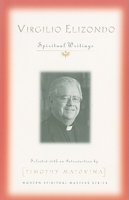 Virgilio Elizondo: Spiritual Writings by Virgilio P. Elizondo