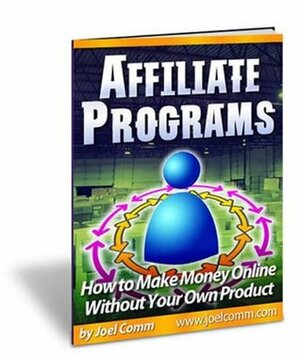 Affiliate Programs: How to Make Money Online with Other People's Products by Joel Comm