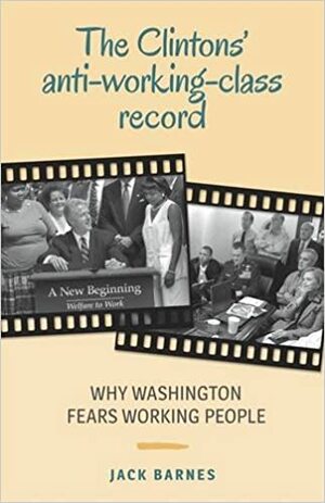 The Clintons' Anti-working-class Record: Why Washington Hates Working People by Jack Barnes