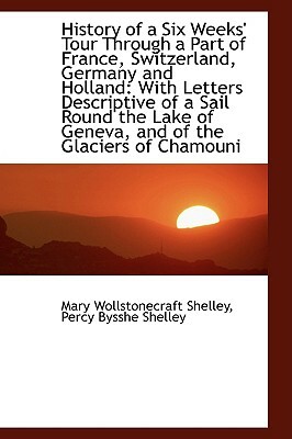 History of a Six Weeks' Tour Through a Part of France, Switzerland, Germany and Holland: With Letter by Mary Shelley