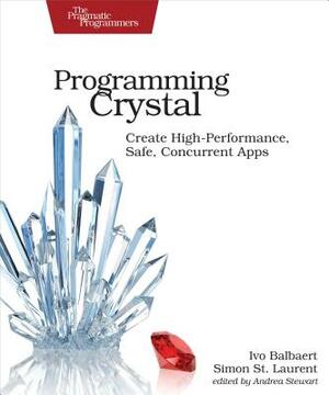 Programming Crystal: Create High-Performance, Safe, Concurrent Apps by Simon St Laurent, Ivo Balbaert