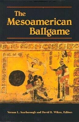 The Mesoamerican Ballgame by Vernon L. Scarborough, David R. Wilcox