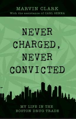 Never Charged, Never Convicted: The Autobiography of a Boston Drug Dealer by Marvin Clark, Carl Senna