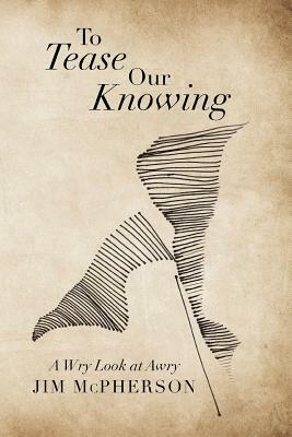 To Tease Our Knowing: A Wry Look at Awry by Jim McPherson