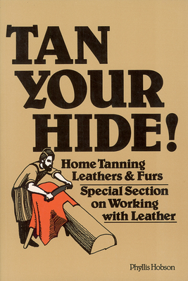 Tan Your Hide!: Home Tanning Leathers & Furs by Phyllis Hobson