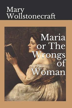 Maria: or, The Wrongs of Woman: Annotated by Mary Wollstonecraft, Mary Wollstonecraft
