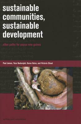 Sustainable Communities, Sustainable Development: Other Paths for Papua New Guinea by Paul James, Karen Haive, Yaso Nadarajah