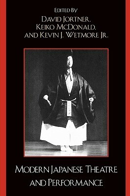 Modern Japanese Theatre and Performance by Kevin J. Wetmore Jr., David Jortner, Keiko I. McDonald
