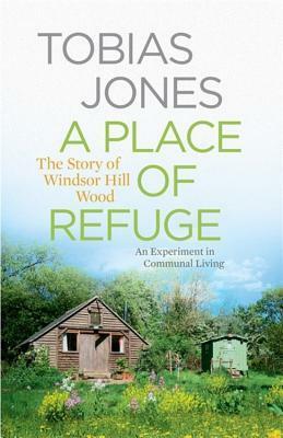 A Place of Refuge: An Experiment in Communal Living—The Story of Windsor Hill Wood by Tobias Jones