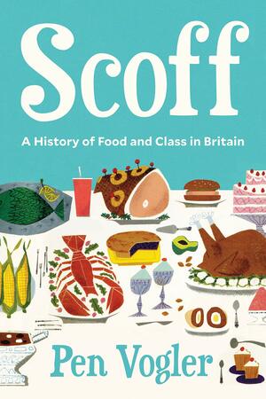 Scoff: A History of Food and Class in Britain by Pen Vogler