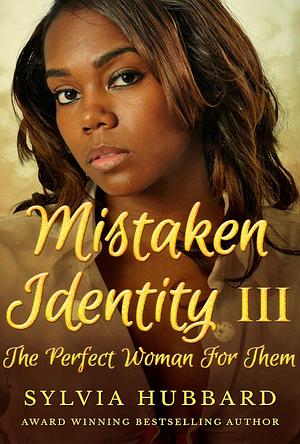 Mistaken Identity III: The Perfect Woman For Them by Sylvia Hubbard