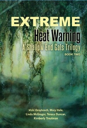 Extreme Heat Warning: A Shallow End Gals Trilogy, Book Two by Mary Hale, Kimberly Troutman, Teresa Duncan, Jennifer Duncan, Vicki Graybosch, Linda McGregor