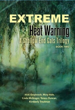 Extreme Heat Warning: A Shallow End Gals Trilogy, Book Two by Vicki Graybosch, Jennifer Duncan, Teresa Duncan, Kimberly Troutman, Mary Hale, Linda McGregor