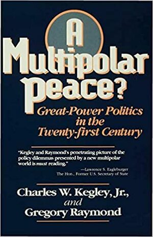 A Multipolar Peace?: Great Power Politics In The Twenty First Century by Charles W. Kegley Jr., Gregory A. Raymond