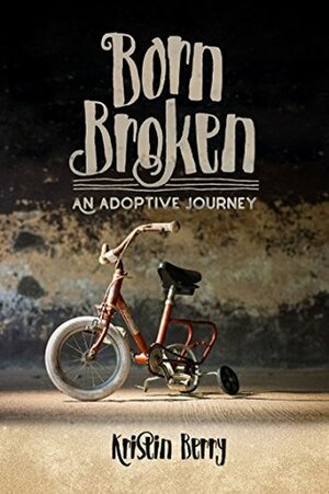Born Broken: An Adoptive Journey by Kristin Berry