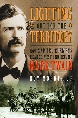 Lighting Out for the Territory: How Samuel Clemens Headed West and Became Mark Twain by Roy Morris Jr.