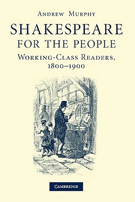 Shakespeare for the People: Working Class Readers, 1800 1900 by Andrew Murphy